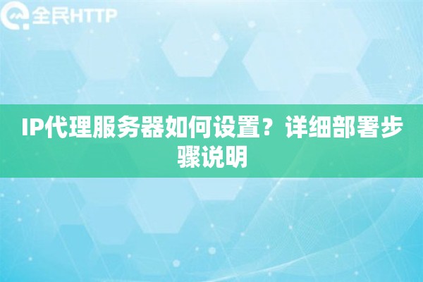 IP代理服务器如何设置？详细部署步骤说明