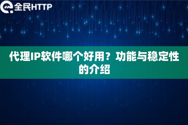 代理IP软件哪个好用？功能与稳定性的介绍