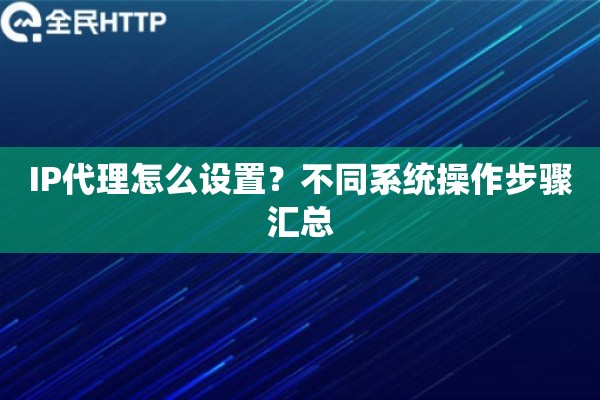 IP代理怎么设置？不同系统操作步骤汇总