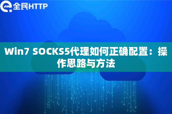 Win7 SOCKS5代理如何正确配置：操作思路与方法