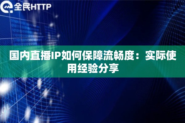 国内直播IP如何保障流畅度：实际使用经验分享