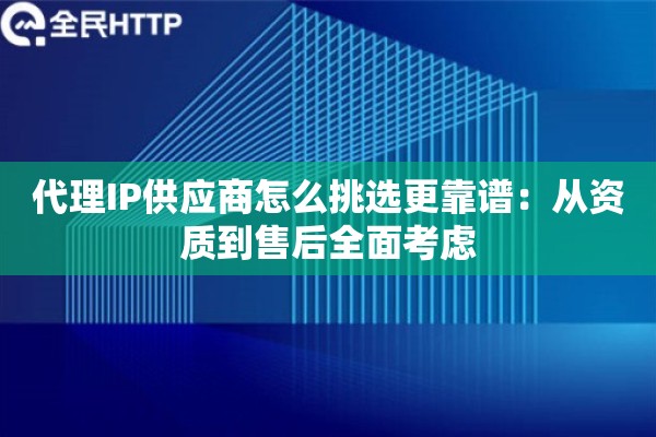 代理IP供应商怎么挑选更靠谱：从资质到售后全面考虑