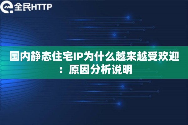国内静态住宅IP为什么越来越受欢迎：原因分析说明