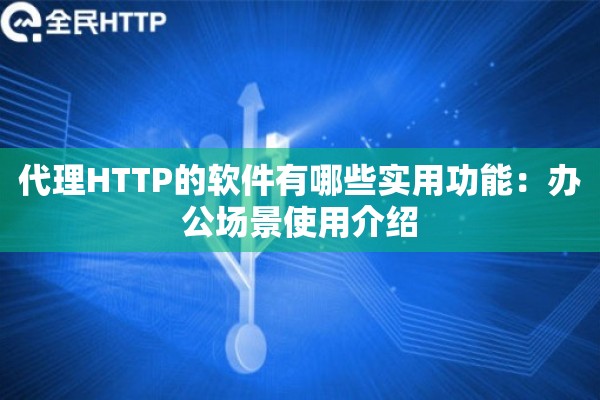 代理HTTP的软件有哪些实用功能：办公场景使用介绍