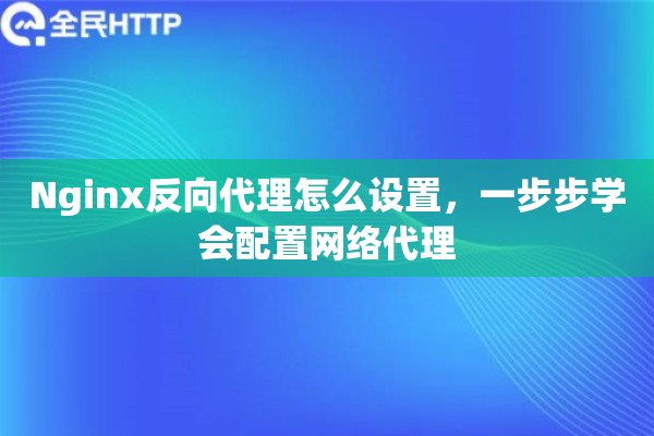 Nginx反向代理怎么设置，一步步学会配置网络代理