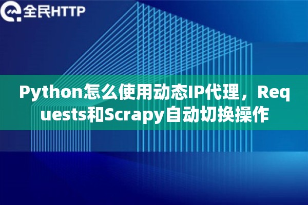 Python怎么使用动态IP代理，Requests和Scrapy自动切换操作