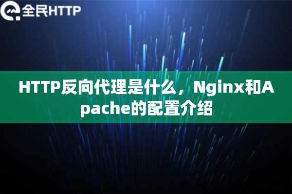 HTTP反向代理是什么，Nginx和Apache的配置介绍