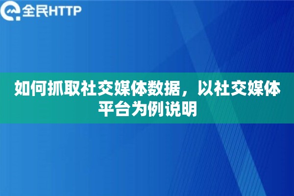 如何抓取社交媒体数据，以社交媒体平台为例说明