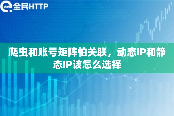 爬虫和账号矩阵怕关联，动态IP和静态IP该怎么选择