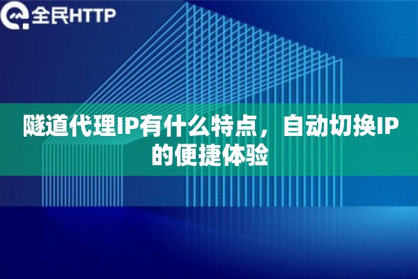 隧道代理IP有什么特点，自动切换IP的便捷体验