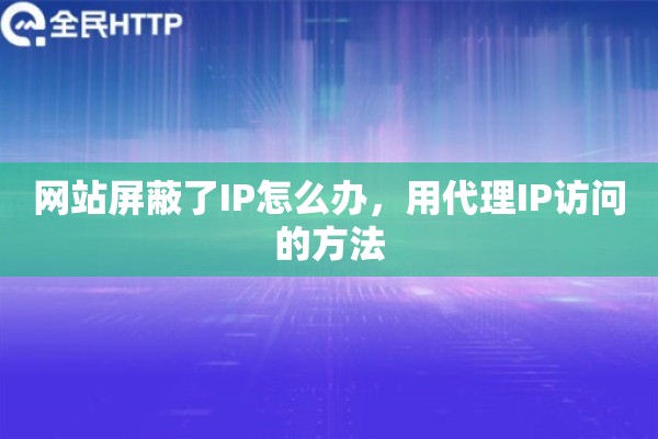 网站屏蔽了IP怎么办，用代理IP访问的方法