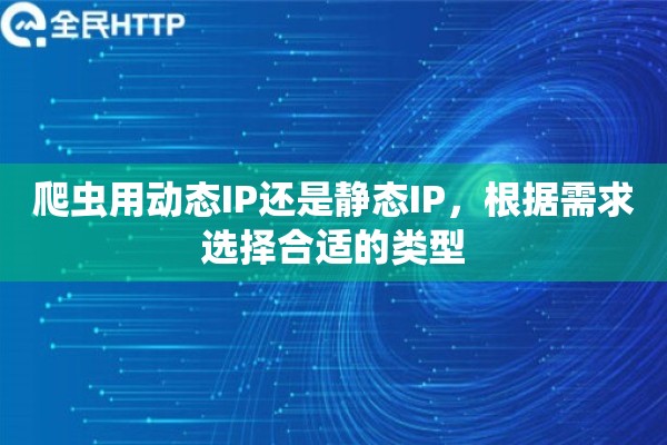 爬虫用动态IP还是静态IP，根据需求选择合适的类型