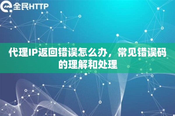 代理IP返回错误怎么办，常见错误码的理解和处理