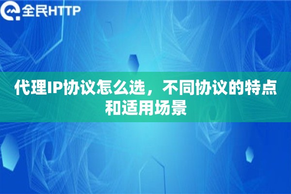 代理IP协议怎么选，不同协议的特点和适用场景