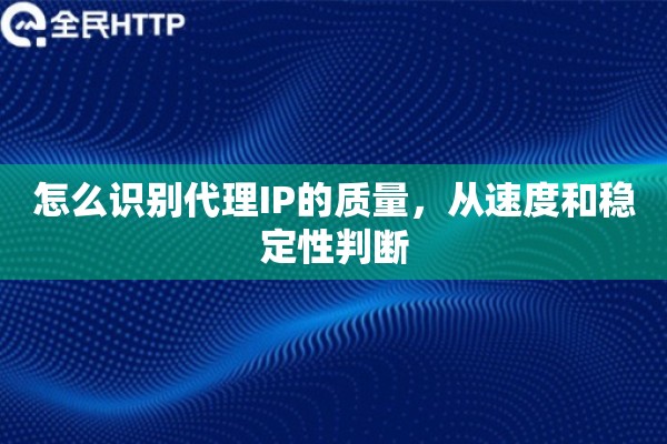怎么识别代理IP的质量，从速度和稳定性判断