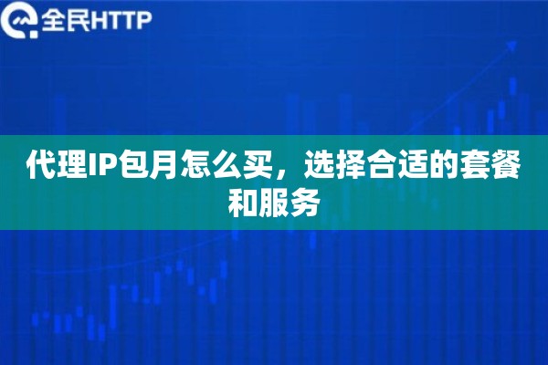 代理IP包月怎么买，选择合适的套餐和服务