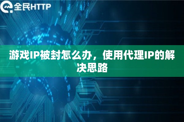 游戏IP被封怎么办，使用代理IP的解决思路