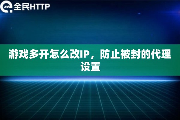 游戏多开怎么改IP，防止被封的代理设置