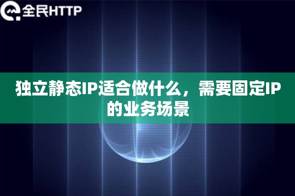 独立静态IP适合做什么，需要固定IP的业务场景