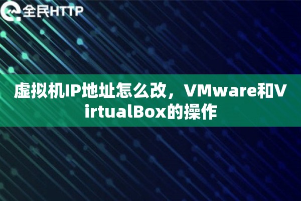 虚拟机IP地址怎么改，VMware和VirtualBox的操作