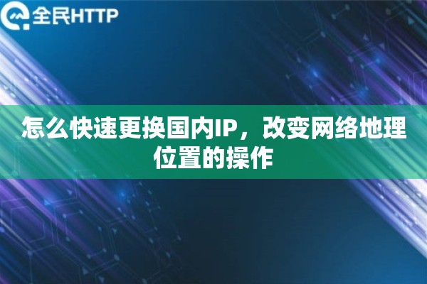 怎么快速更换国内IP，改变网络地理位置的操作
