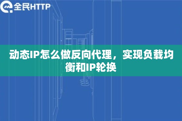 动态IP怎么做反向代理，实现负载均衡和IP轮换