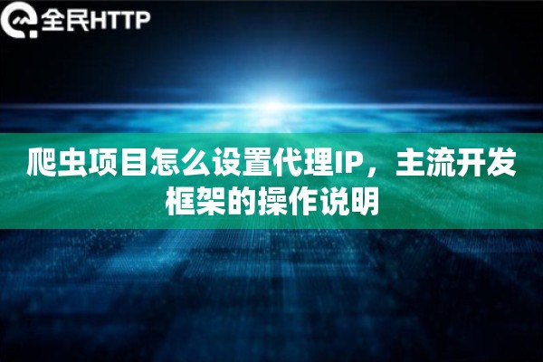 爬虫项目怎么设置代理IP，主流开发框架的操作说明