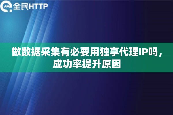 做数据采集有必要用独享代理IP吗，成功率提升原因