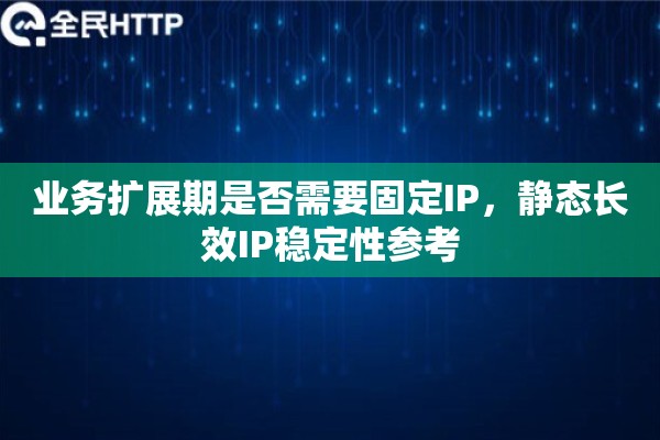 业务扩展期是否需要固定IP，静态长效IP稳定性参考