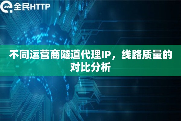 不同运营商隧道代理IP，线路质量的对比分析