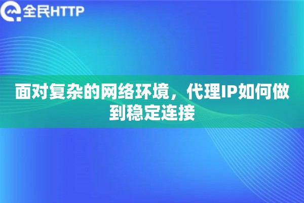 面对复杂的网络环境，代理IP如何做到稳定连接