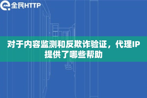 对于内容监测和反欺诈验证，代理IP提供了哪些帮助