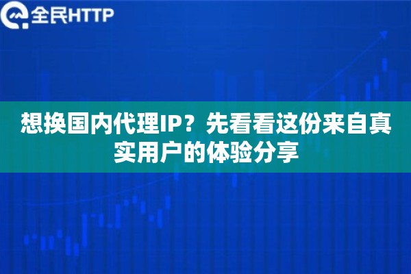 想换国内代理IP？先看看这份来自真实用户的体验分享
