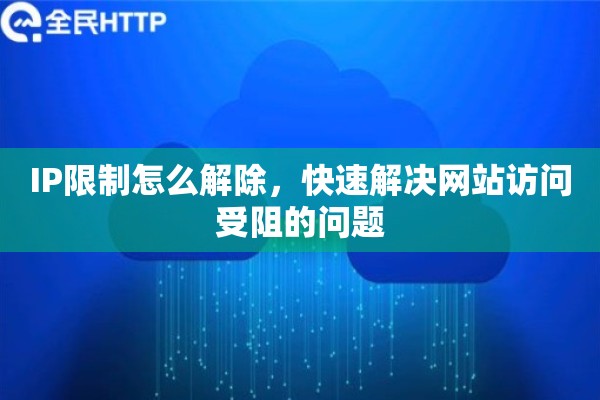 IP限制怎么解除，快速解决网站访问受阻的问题