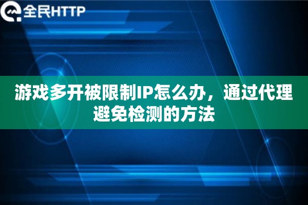 游戏多开被限制IP怎么办，通过代理避免检测的方法