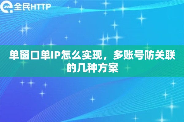 单窗口单IP怎么实现,多账号防关联的几种方案 单窗口单IP怎么实现,多账号防关联的几种方案