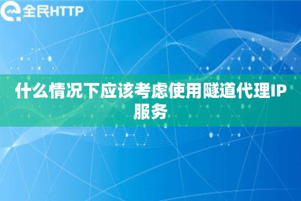什么情况下应该考虑使用隧道代理IP服务