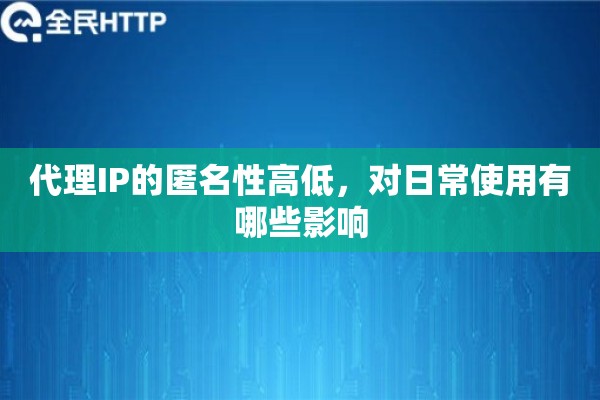 代理IP的匿名性高低，对日常使用有哪些影响