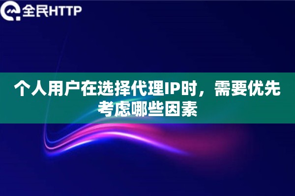 个人用户在选择代理IP时，需要优先考虑哪些因素