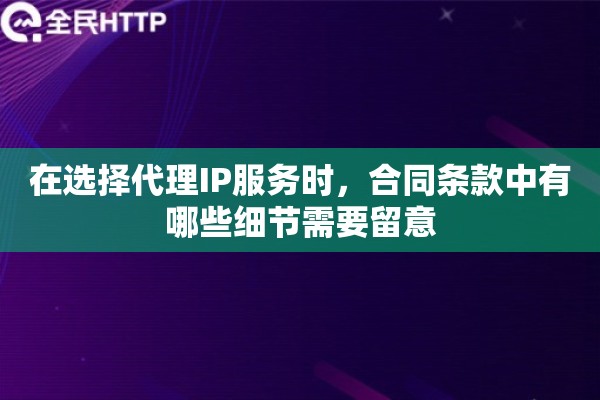 在选择代理IP服务时，合同条款中有哪些细节需要留意