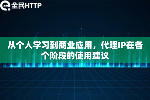 从个人学习到商业应用,代理IP在各个阶段的使用建议 从个人学习到商业应用,代理IP在各个阶段的使用建议