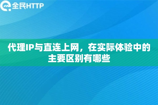 代理IP与直连上网，在实际体验中的主要区别有哪些