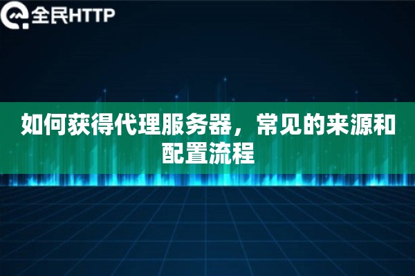 如何获得代理服务器，常见的来源和配置流程