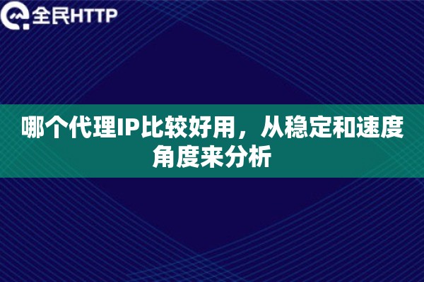 哪个代理IP比较好用，从稳定和速度角度来分析