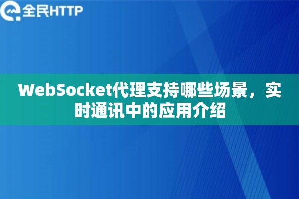 WebSocket代理支持哪些场景，实时通讯中的应用介绍