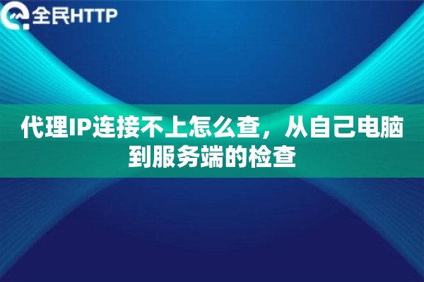 代理IP连接不上怎么查,从自己电脑到服务端的检查 代理IP连接不上怎么查,从自己电脑到服务端的检查