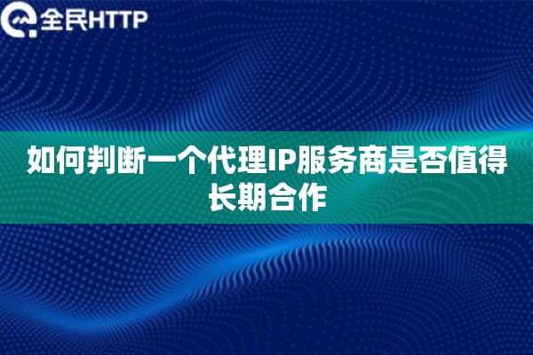 如何判断一个代理IP服务商是否值得长期合作 如何判断一个代理IP服务商是否值得长期合作