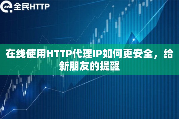 在线使用HTTP代理IP如何更安全,给新朋友的提醒 在线使用HTTP代理IP如何更安全,给新朋友的提醒