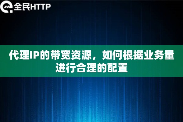 代理IP的带宽资源，如何根据业务量进行合理的配置