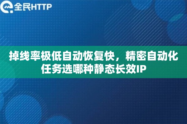 掉线率极低自动恢复快，精密自动化任务选哪种静态长效IP